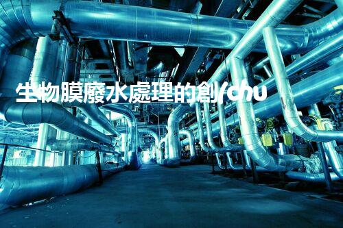 生物膜廢水處理的創(chuàng)新突破：以后水處理的希望！